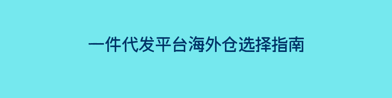 一件代发平台海外仓选择指南