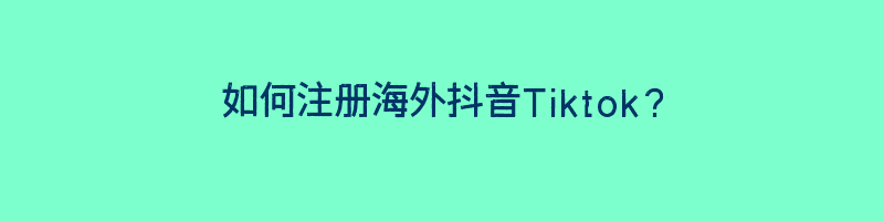 如何注册海外抖音Tiktok？