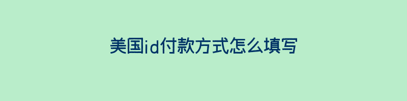 美国id付款方式怎么填写