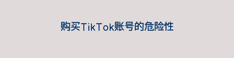 购买TikTok账号的危险性