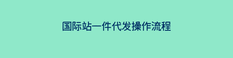 国际站一件代发操作流程