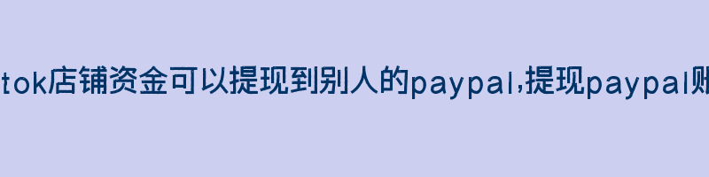 tiktok店铺资金可以提现到别人的paypal,提现paypal账户