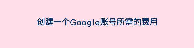 创建一个Google账号所需的费用