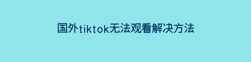 国外tiktok无法观看解决方法