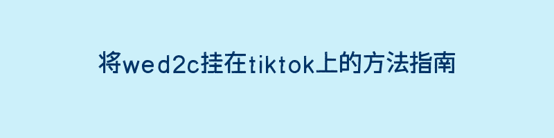 将wed2c挂在tiktok上的方法指南