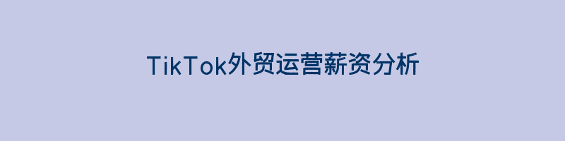 TikTok外贸运营薪资分析