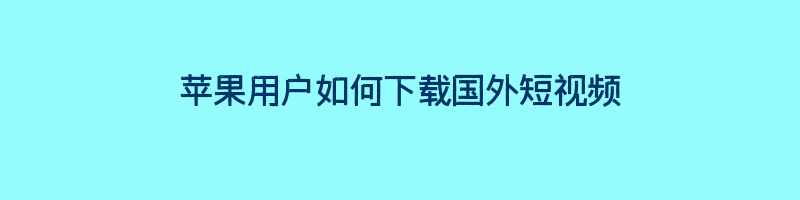 苹果用户如何下载国外短视频