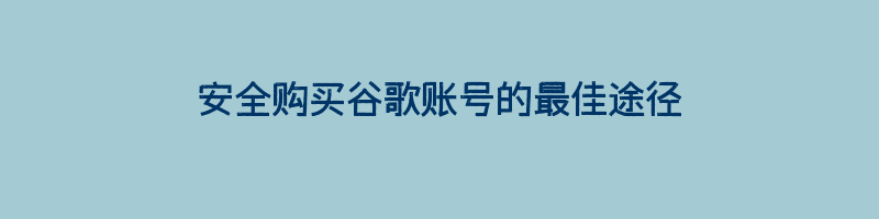 安全购买谷歌账号的最佳途径