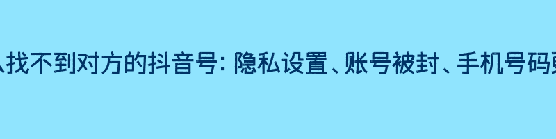 为什么找不到对方的抖音号：隐私设置、账号被封、手机号码更换等