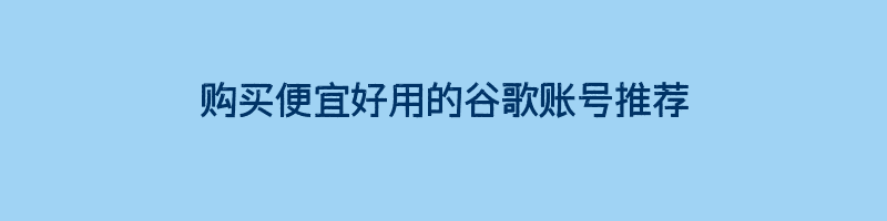 购买便宜好用的谷歌账号推荐