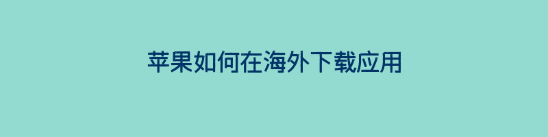 苹果如何在海外下载应用