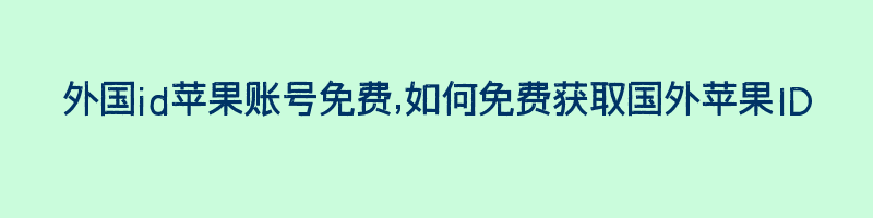 外国id苹果账号免费,如何免费获取国外苹果ID