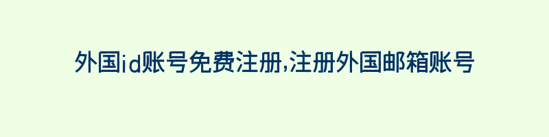 外国id账号免费注册,注册外国邮箱账号