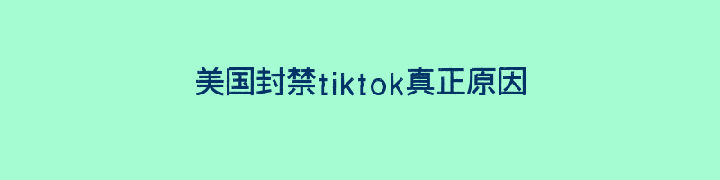 美国封禁tiktok真正原因