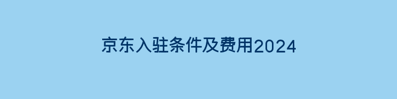 京东入驻条件及费用2024