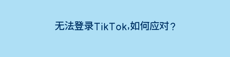 无法登录TikTok,如何应对？