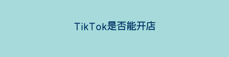 TikTok是否能开店