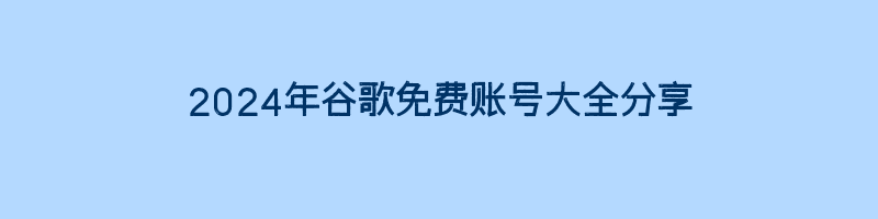 2024年谷歌免费账号大全分享