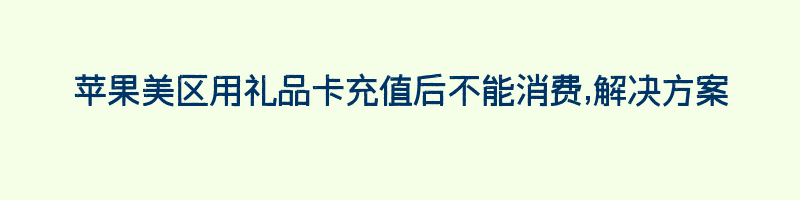 苹果美区用礼品卡充值后不能消费,解决方案