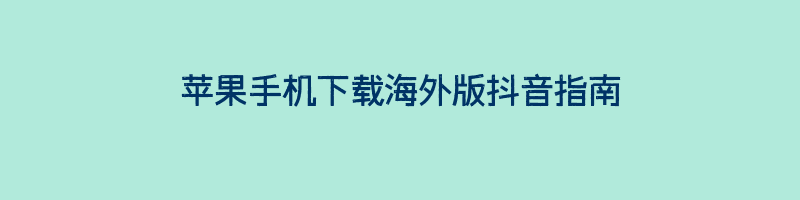 苹果手机下载海外版抖音指南