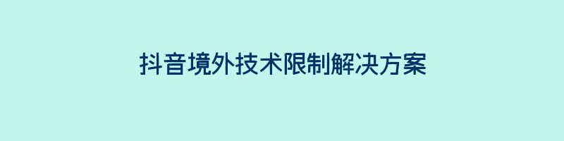 抖音境外技术限制解决方案