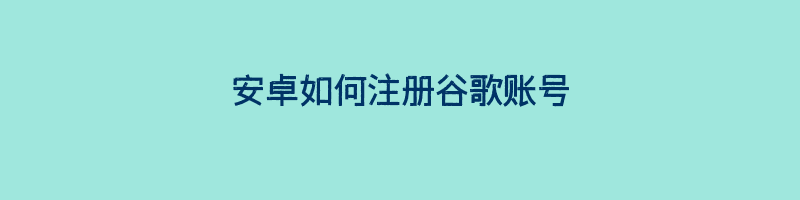 安卓如何注册谷歌账号