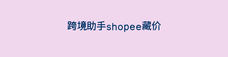 跨境助手shopee藏价