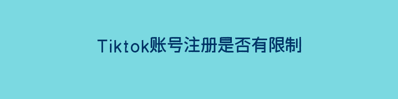 Tiktok账号注册是否有限制