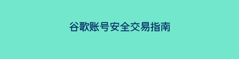 谷歌账号安全交易指南