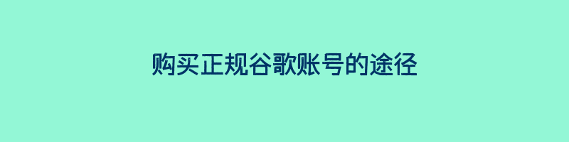 购买正规谷歌账号的途径