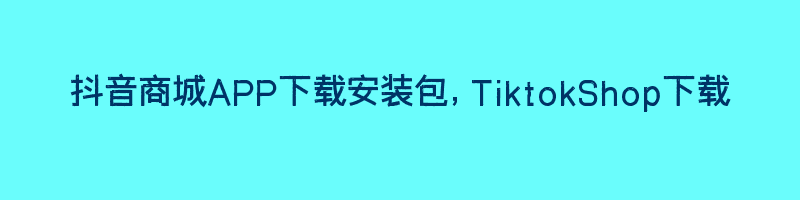 抖音商城APP下载安装包，TiktokShop下载