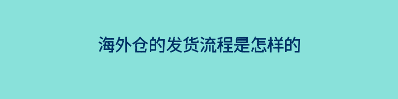 海外仓的发货流程是怎样的