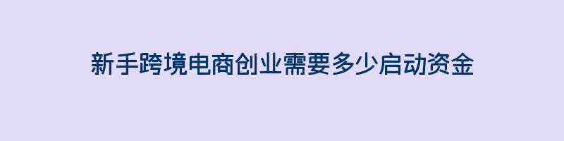 新手跨境电商创业需要多少启动资金