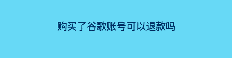 购买了谷歌账号可以退款吗