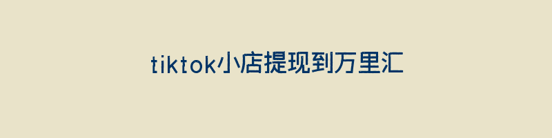 tiktok小店提现到万里汇