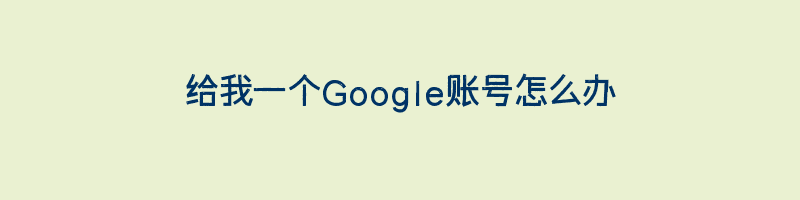 给我一个Google账号怎么办