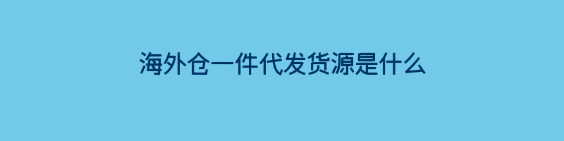 海外仓一件代发货源是什么