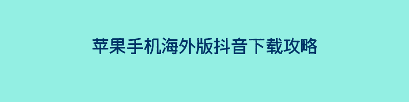 苹果手机海外版抖音下载攻略