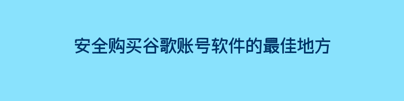 安全购买谷歌账号软件的最佳地方