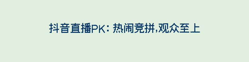 抖音直播PK：热闹竞拼,观众至上