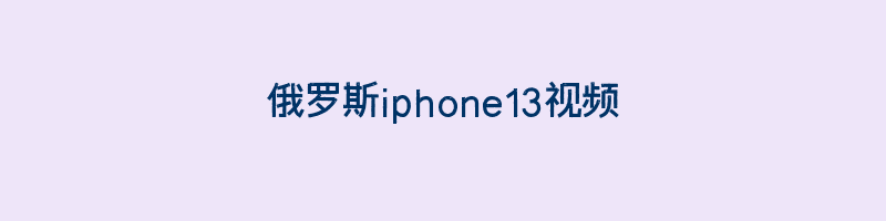 俄罗斯iphone13视频