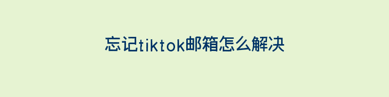 忘记tiktok邮箱怎么解决