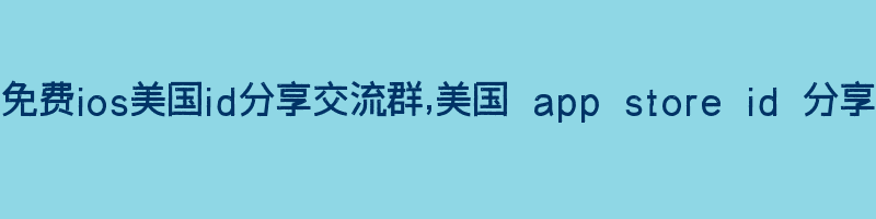 免费ios美国id分享交流群,美国 app store id 分享