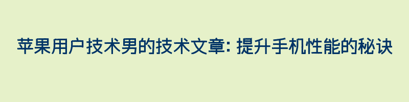 苹果用户技术男的技术文章：提升手机性能的秘诀