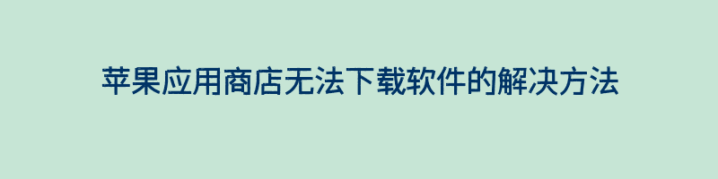 苹果应用商店无法下载软件的解决方法