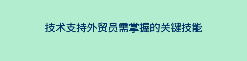 技术支持外贸员需掌握的关键技能