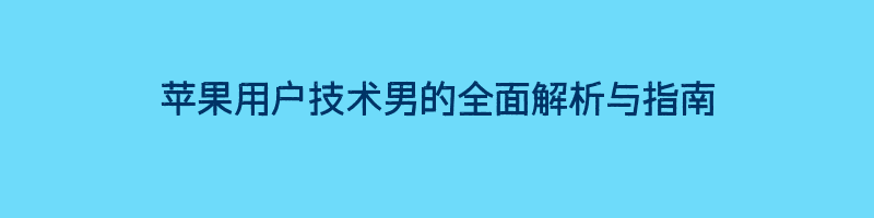 苹果用户技术男的全面解析与指南