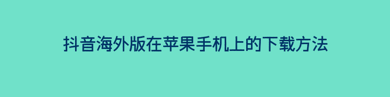 抖音海外版在苹果手机上的下载方法