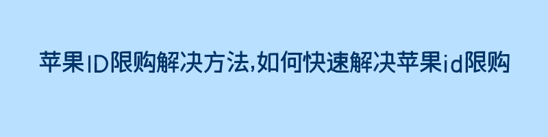 苹果ID限购解决方法,如何快速解决苹果id限购