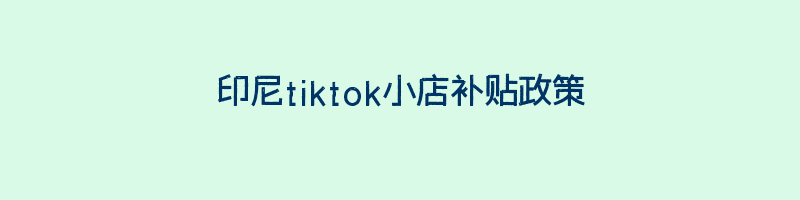 印尼tiktok小店补贴政策